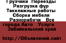 Грузчики. Переезды. Разгрузка фур. Такелажные работы. Сборка мебели. Разнорабочи - Все города Авто » Услуги   . Забайкальский край